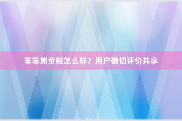 笨笨熊童鞋怎么样？用户确切评价共享