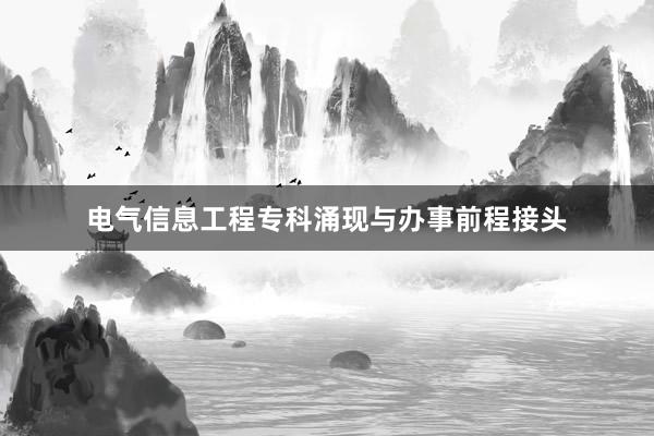 电气信息工程专科涌现与办事前程接头
